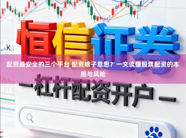 配资最安全的三个平台 配资啥子意思？一文读懂股票配资的本质与风险