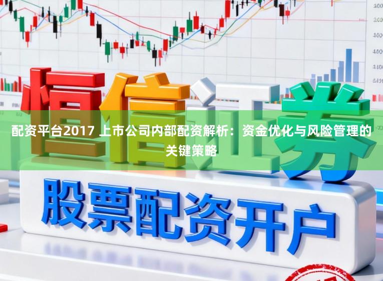 配资平台2017 上市公司内部配资解析：资金优化与风险管理的关键策略