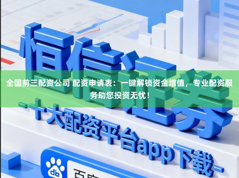 全国前三配资公司 配资申请表：一键解锁资金增值，专业配资服务助您投资无忧！