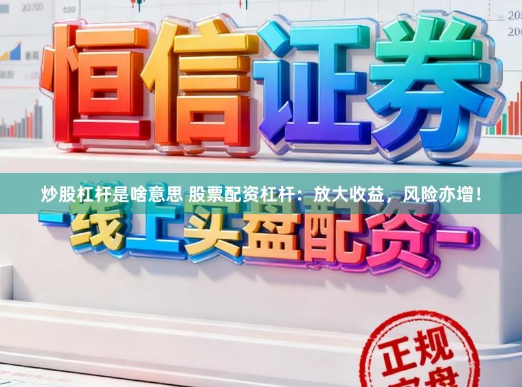 炒股杠杆是啥意思 股票配资杠杆：放大收益，风险亦增！