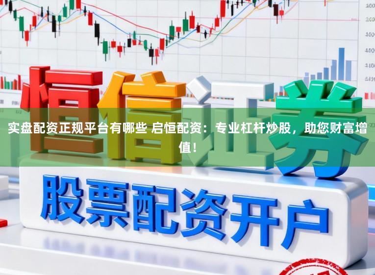实盘配资正规平台有哪些 启恒配资:专业杠杆炒股,助您财富增值!