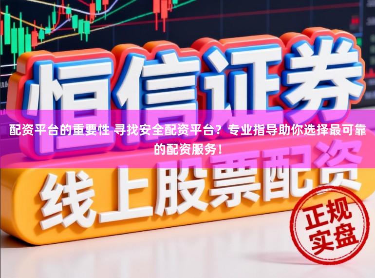 配资平台的重要性 寻找安全配资平台？专业指导助你选择最可靠的配资服务！