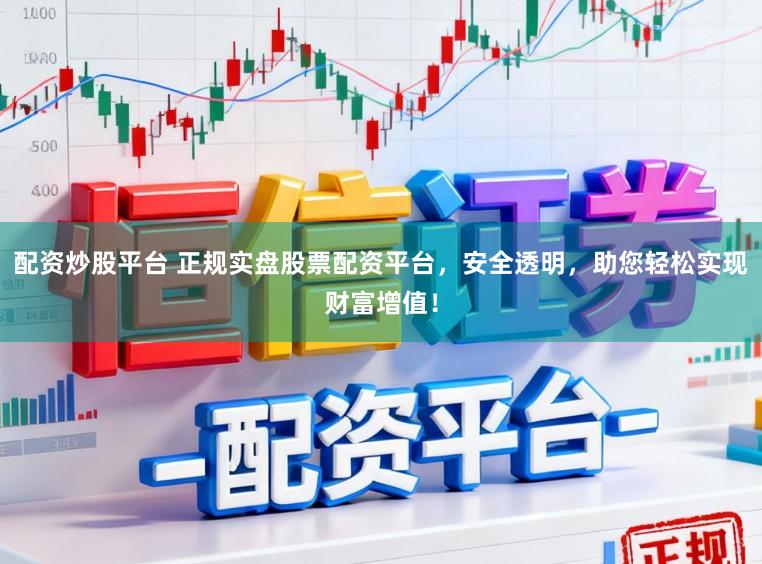 配资炒股平台 正规实盘股票配资平台，安全透明，助您轻松实现财富增值！