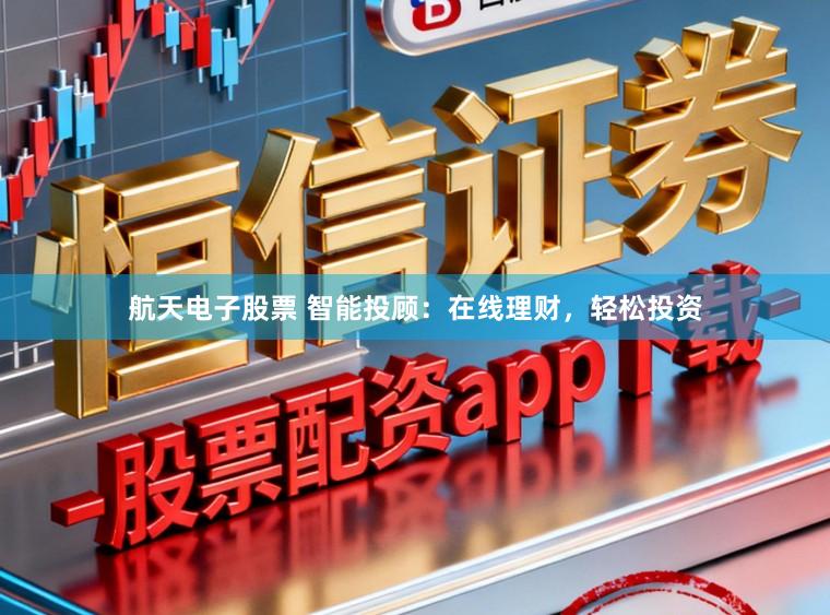航天电子股票 智能投顾：在线理财，轻松投资