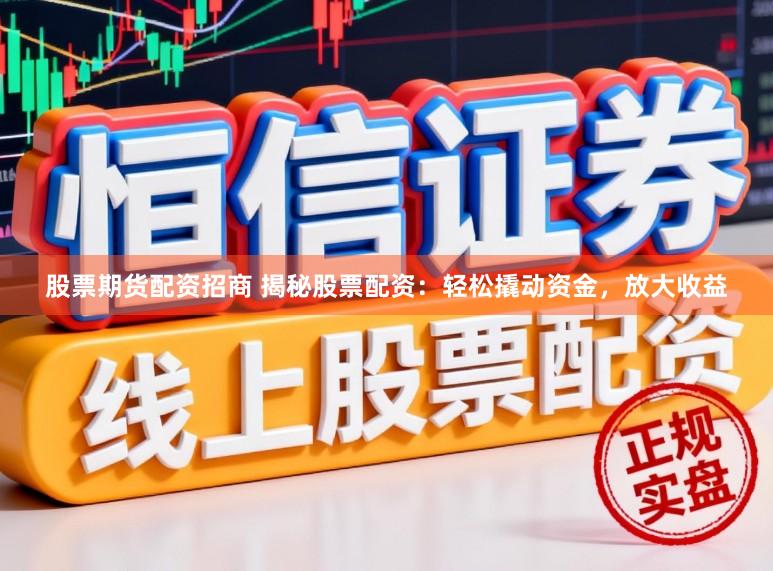股票期货配资招商 揭秘股票配资：轻松撬动资金，放大收益