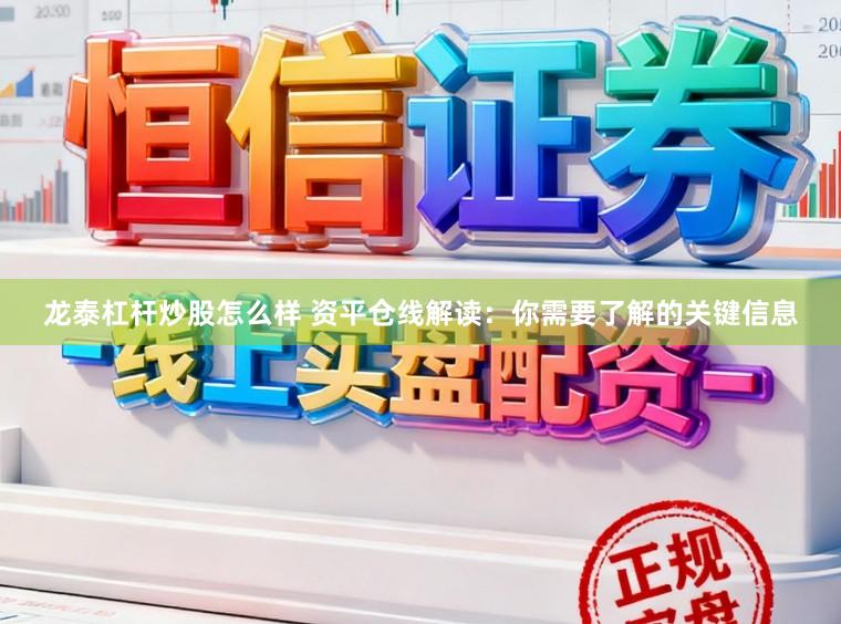 龙泰杠杆炒股怎么样 资平仓线解读：你需要了解的关键信息