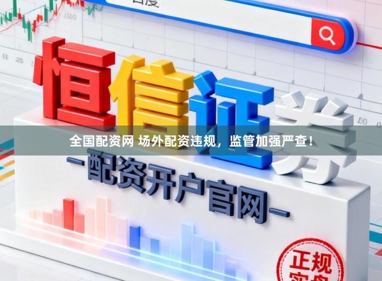全国配资网 场外配资违规，监管加强严查！