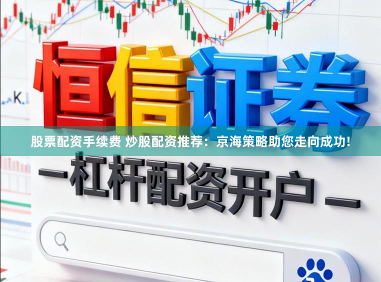 股票配资手续费 炒股配资推荐：京海策略助您走向成功!
