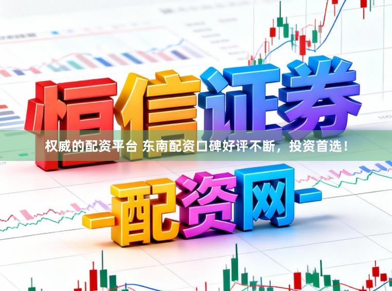 权威的配资平台 东南配资口碑好评不断，投资首选！