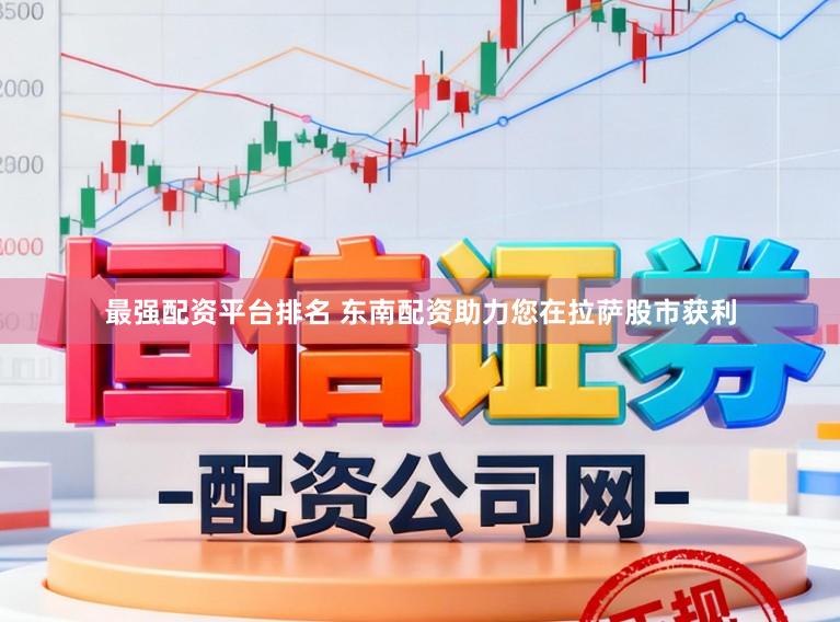 最强配资平台排名 东南配资助力您在拉萨股市获利