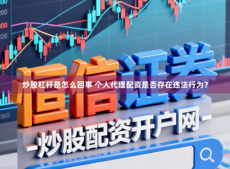 炒股杠杆是怎么回事 个人代理配资是否存在违法行为？