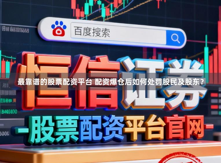 最靠谱的股票配资平台 配资爆仓后如何处罚股民及股东？