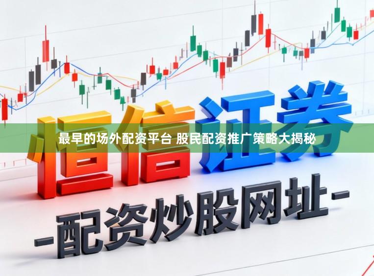 最早的场外配资平台 股民配资推广策略大揭秘