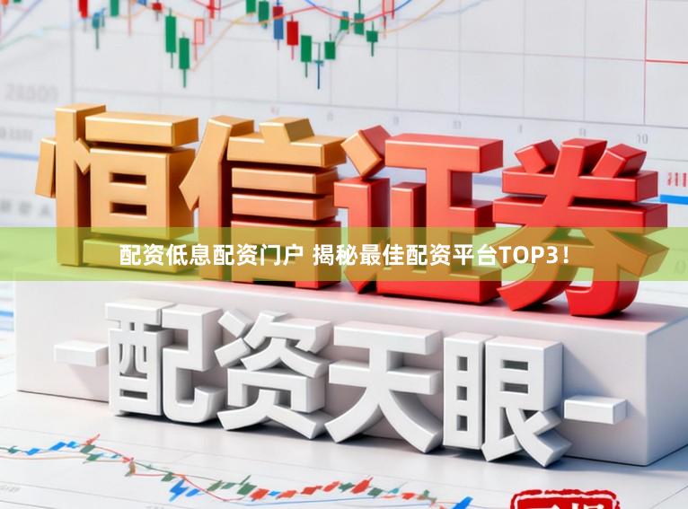 配资低息配资门户 揭秘最佳配资平台TOP3!