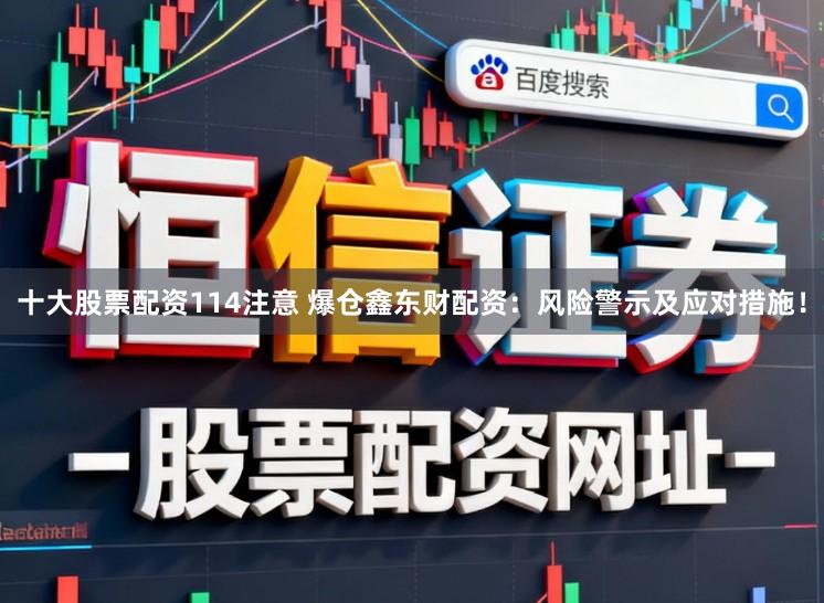 十大股票配资114注意 爆仓鑫东财配资：风险警示及应对措施！