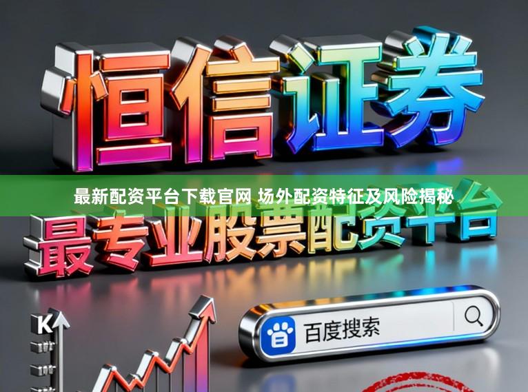 最新配资平台下载官网 场外配资特征及风险揭秘
