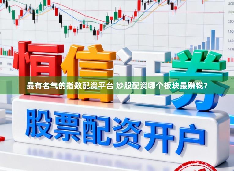 最有名气的指数配资平台 炒股配资哪个板块最赚钱?