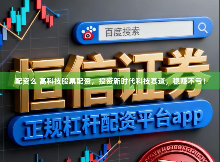 配资么 高科技股票配资，投资新时代科技赛道，稳赚不亏！