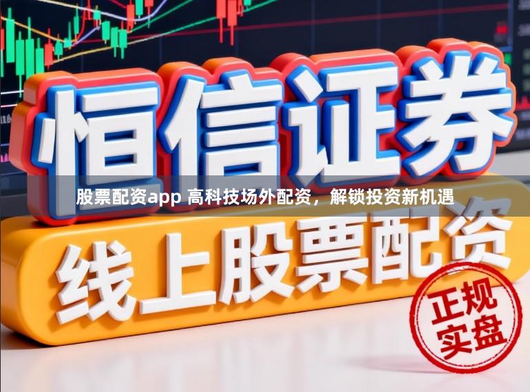 股票配资app 高科技场外配资，解锁投资新机遇