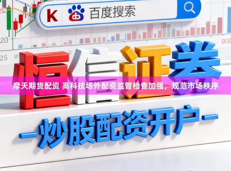 摩天期货配资 高科技场外配资监管检查加强，规范市场秩序