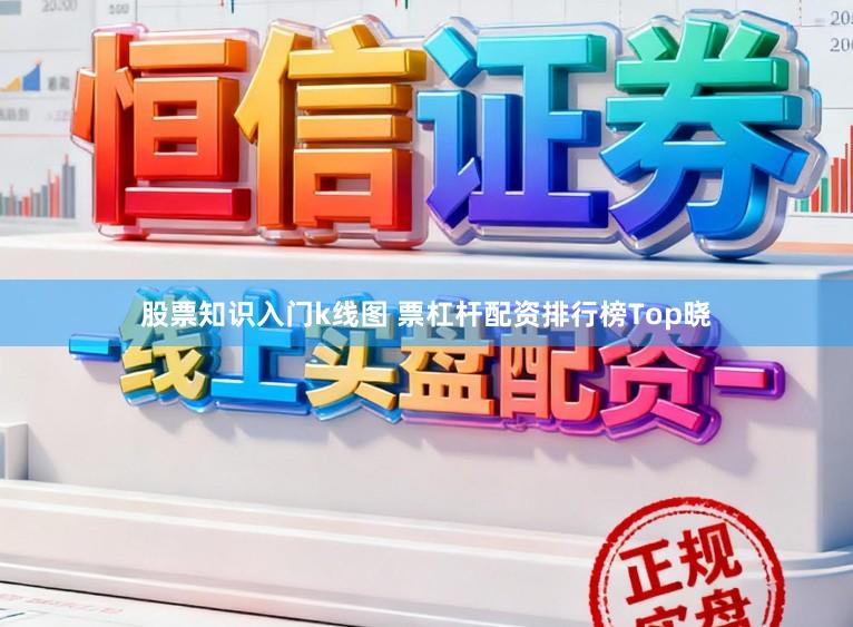 股票知识入门k线图 票杠杆配资排行榜Top晓