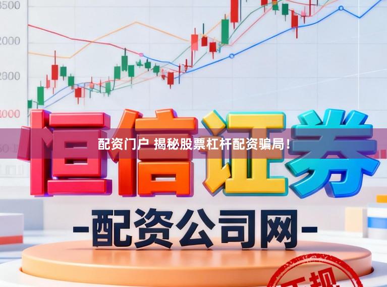 配资门户 揭秘股票杠杆配资骗局！