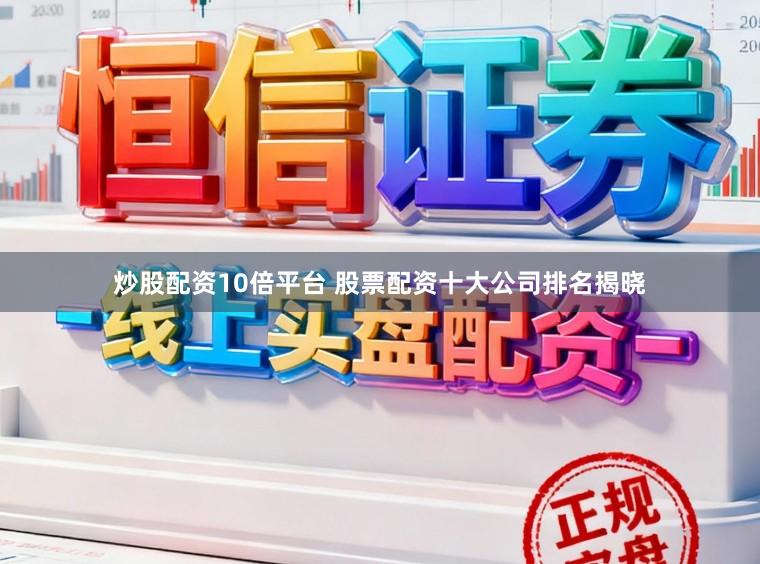 炒股配资10倍平台 股票配资十大公司排名揭晓