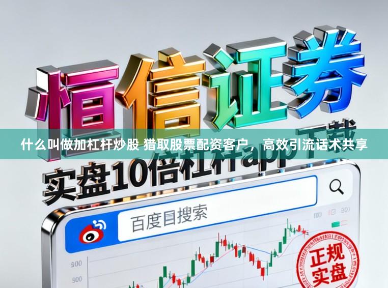 什么叫做加杠杆炒股 猎取股票配资客户，高效引流话术共享