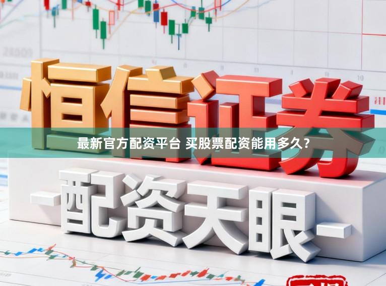 最新官方配资平台 买股票配资能用多久？