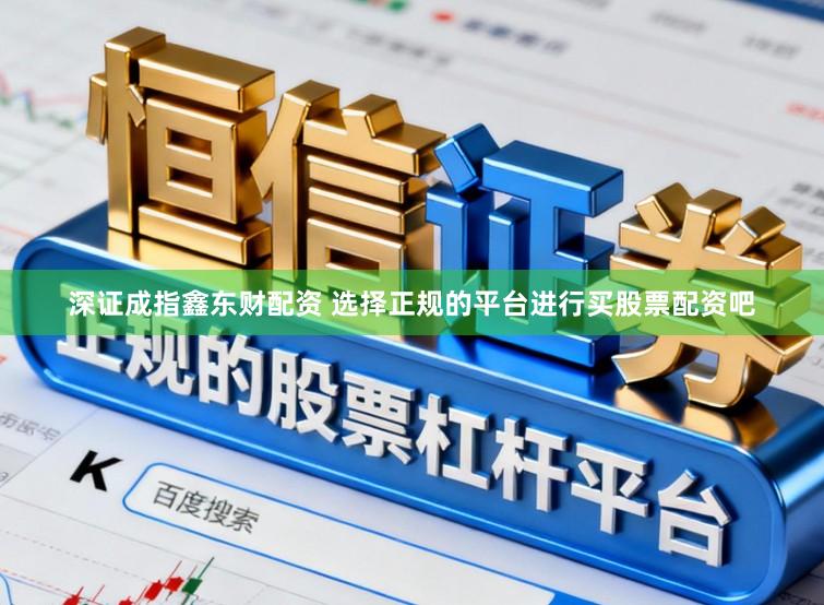 深证成指鑫东财配资 选择正规的平台进行买股票配资吧