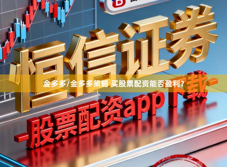 金多多/金多多策略 买股票配资能否盈利？