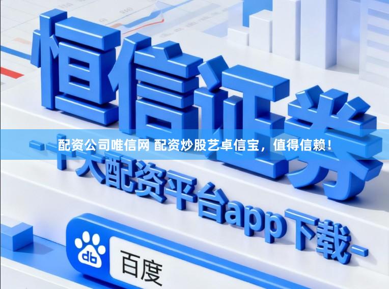 配资公司唯信网 配资炒股艺卓信宝，值得信赖！