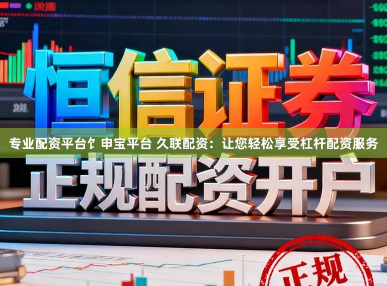 专业配资平台饣申宝平台 久联配资:让您轻松享受杠杆配资服务