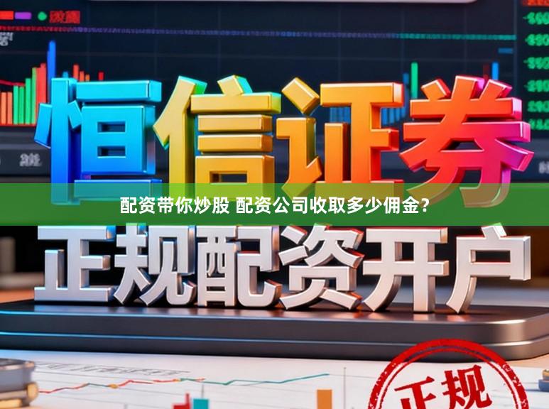 配资带你炒股 配资公司收取多少佣金？