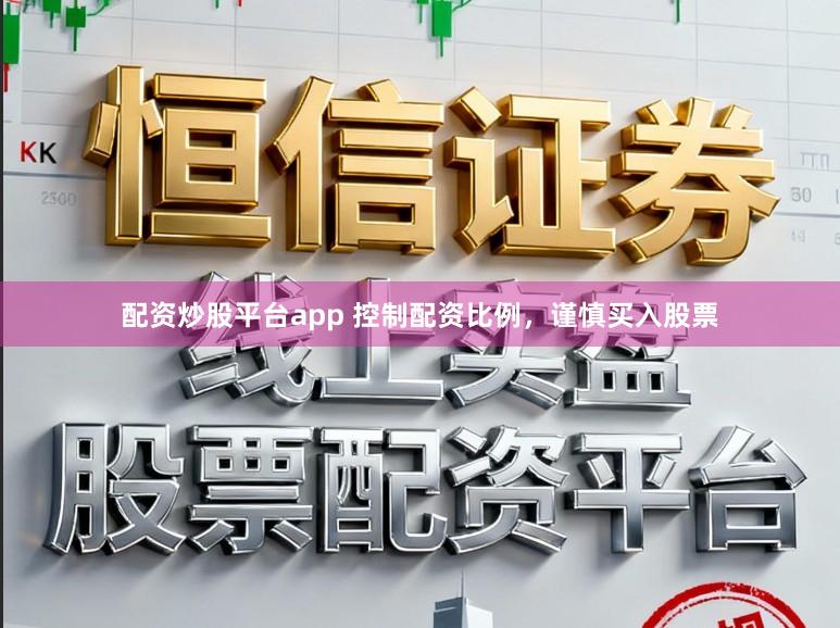 配资炒股平台app 控制配资比例，谨慎买入股票
