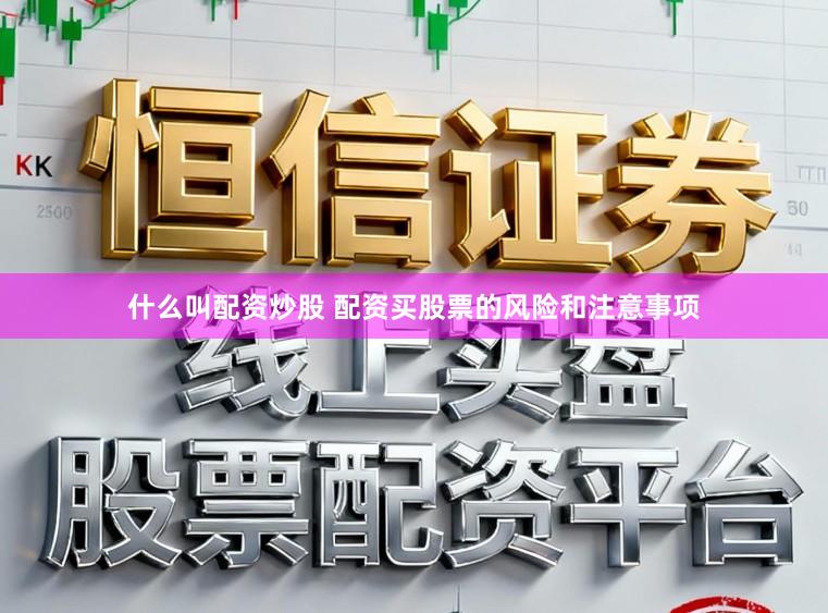 什么叫配资炒股 配资买股票的风险和注意事项