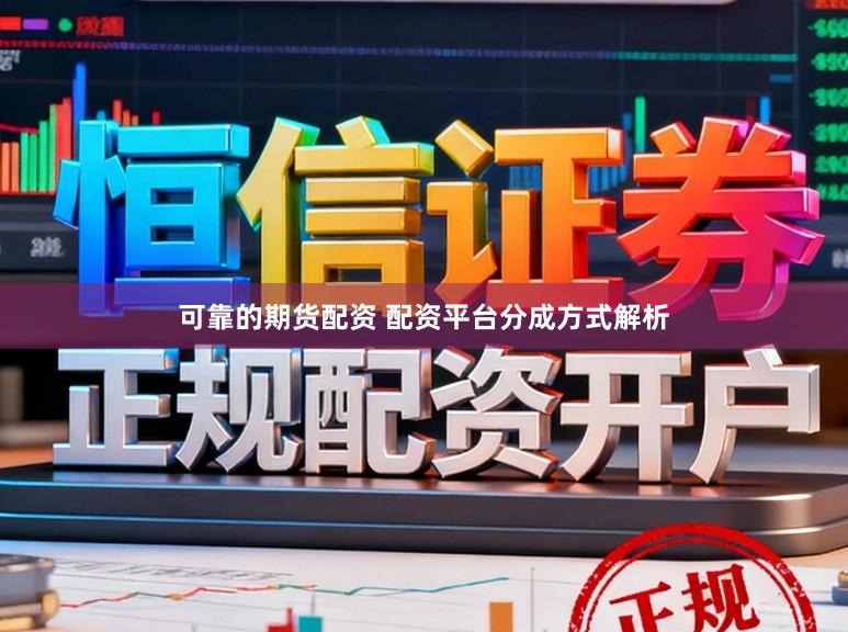 可靠的期货配资 配资平台分成方式解析