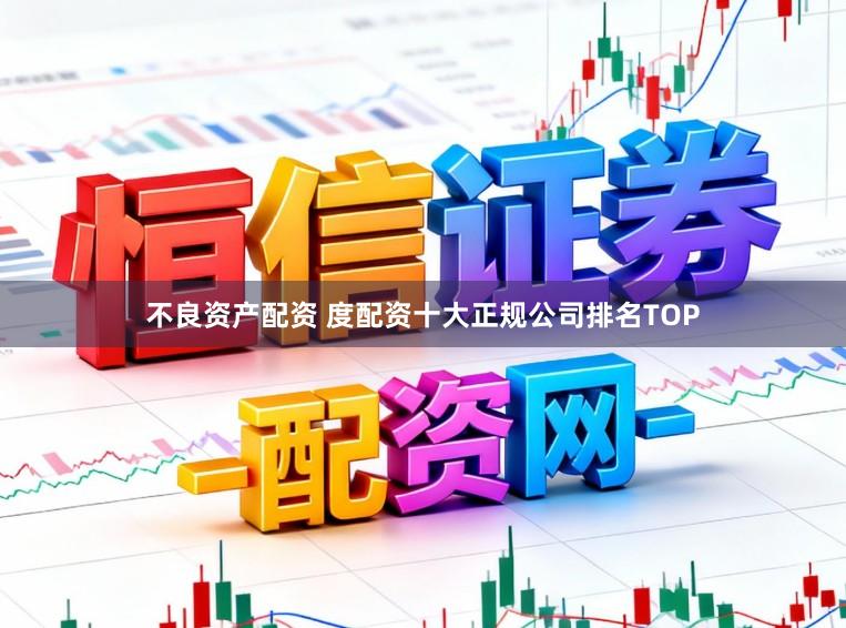 不良资产配资 度配资十大正规公司排名TOP