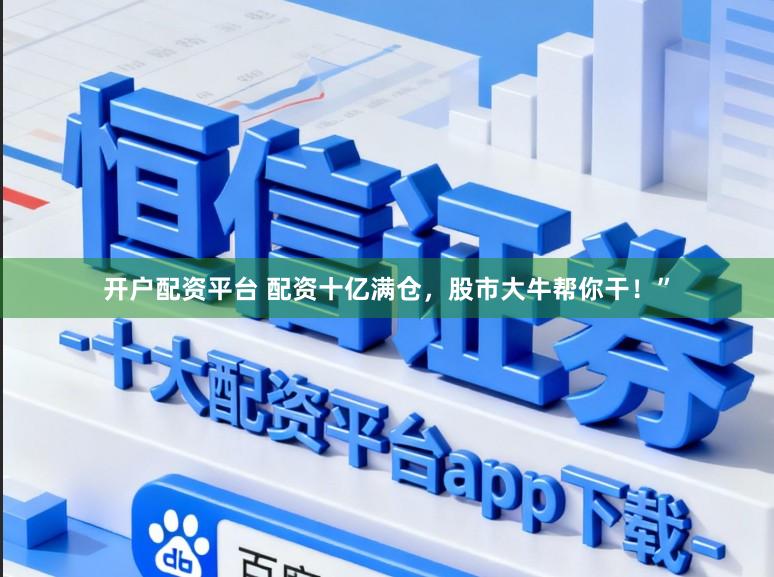 开户配资平台 配资十亿满仓，股市大牛帮你干！”