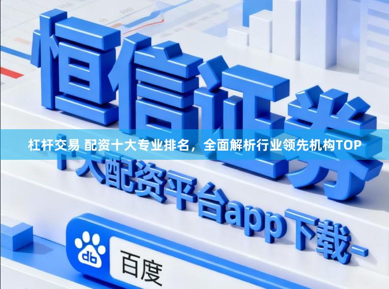 杠杆交易 配资十大专业排名，全面解析行业领先机构TOP
