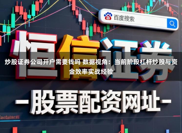 炒股证券公司开户需要钱吗 数据视角：当前阶段杠杆炒股与资金效率实战经验