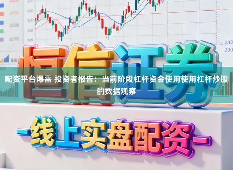 配资平台爆雷 投资者报告：当前阶段杠杆资金使用使用杠杆炒股的数据观察