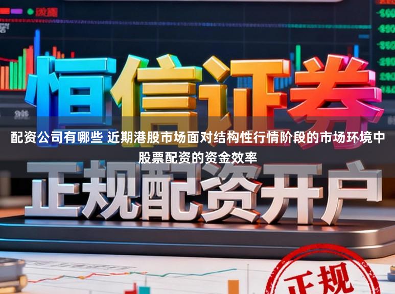 配资公司有哪些 近期港股市场面对结构性行情阶段的市场环境中股票配资的资金效率