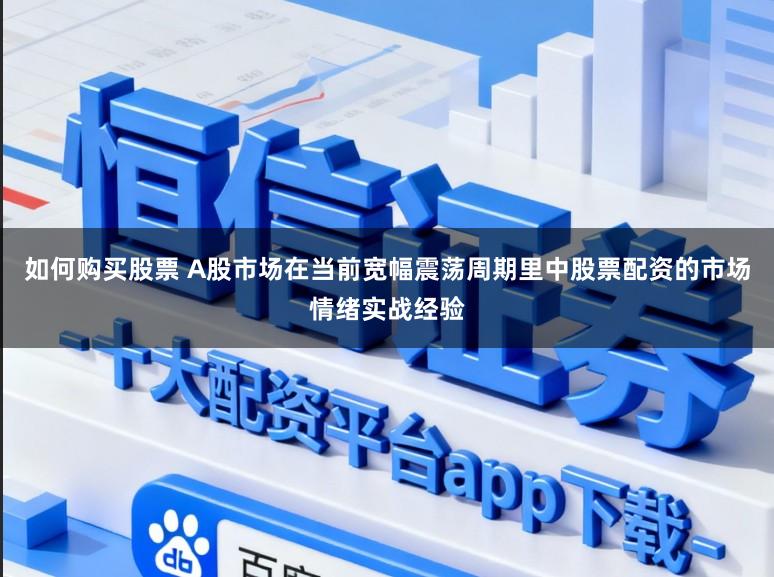 如何购买股票 A股市场在当前宽幅震荡周期里中股票配资的市场情绪实战经验
