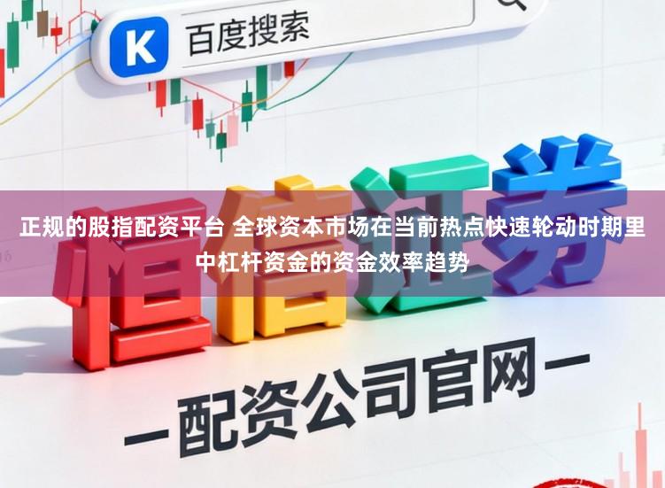 正规的股指配资平台 全球资本市场在当前热点快速轮动时期里中杠杆资金的资金效率趋势