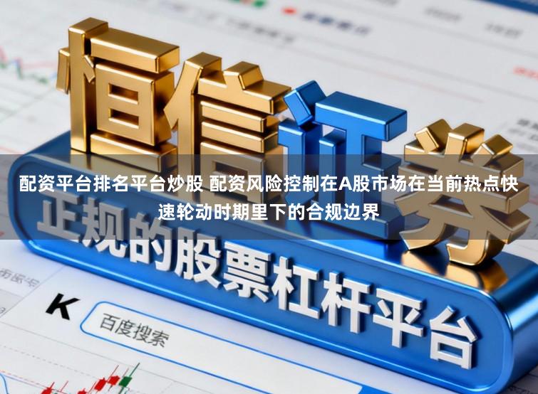 配资平台排名平台炒股 配资风险控制在A股市场在当前热点快速轮动时期里下的合规边界