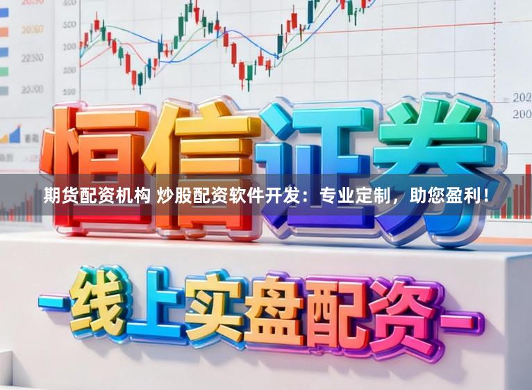 期货配资机构 炒股配资软件开发：专业定制，助您盈利！