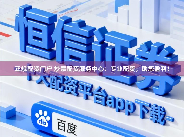 正规配资门户 炒票配资服务中心：专业配资，助您盈利！