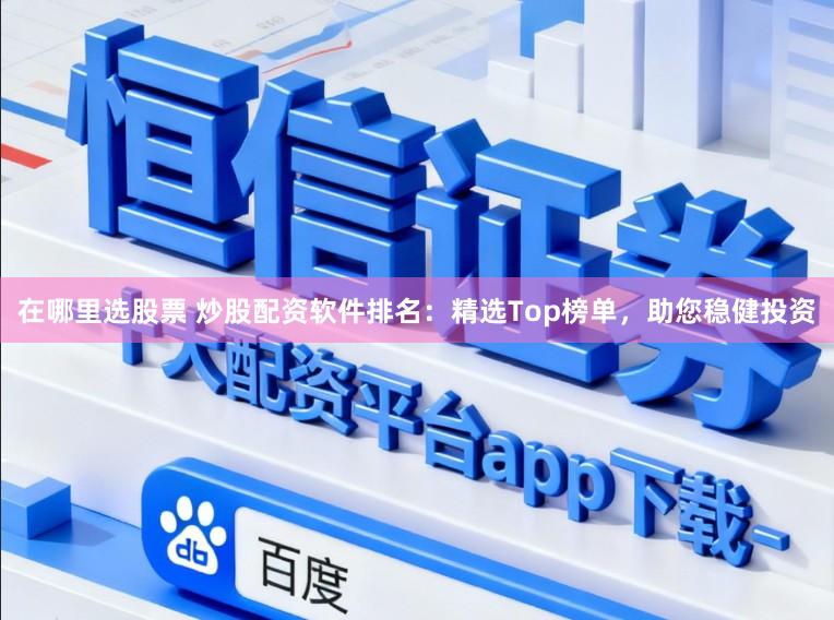 在哪里选股票 炒股配资软件排名:精选Top榜单,助您稳健投资