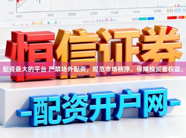 配资最大的平台 严禁场外配资，规范市场秩序，保障投资者权益。